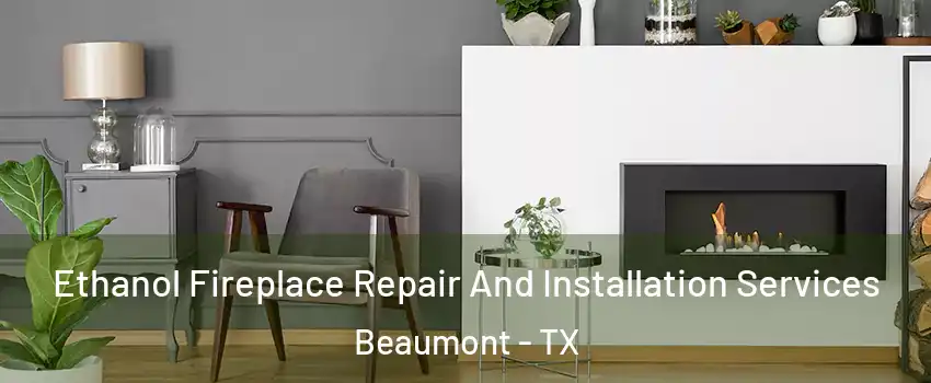  Ethanol Fireplace Repair And Installation Services Beaumont - TX