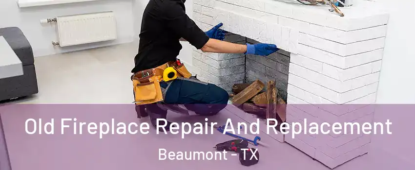  Old Fireplace Repair And Replacement Beaumont - TX