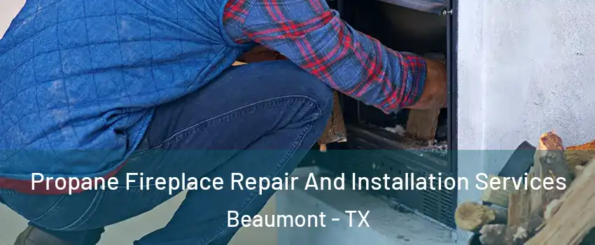  Propane Fireplace Repair And Installation Services Beaumont - TX