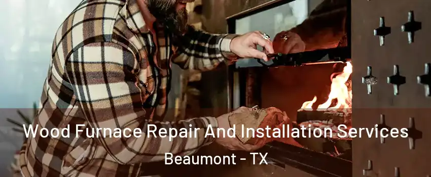  Wood Furnace Repair And Installation Services Beaumont - TX